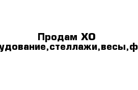  Продам ХО оборудование,стеллажи,весы,факс.